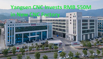 Yangsen CNC Invests RMB 550M in New CNC Factory